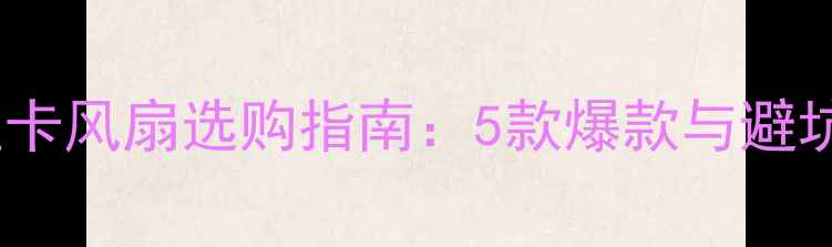 图片 独立显卡风扇选购指南：5款爆款与避坑技巧1