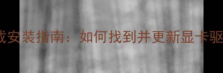 图片 独立显卡驱动下载安装指南：如何找到并更新显卡驱动提升电脑性能1