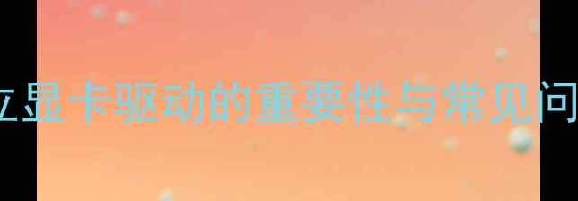 图片 独立显卡驱动的重要性与常见问题1