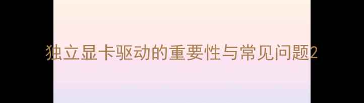 图片 独立显卡驱动的重要性与常见问题2