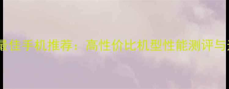 图片 王者荣耀最佳手机推荐：高性价比机型性能测评与选购指南1