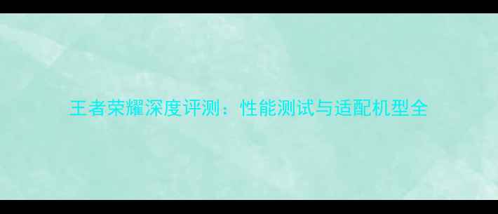 图片 王者荣耀深度评测：性能测试与适配机型全