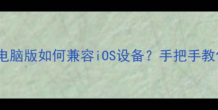 图片 王者荣耀电脑版如何兼容iOS设备？手把手教你全攻略1