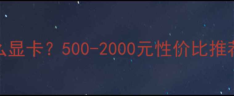 图片 玩CF需要什么显卡？500-2000元性价比推荐与选购指南
