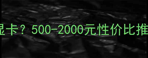 图片 玩CF需要什么显卡？500-2000元性价比推荐与选购指南1