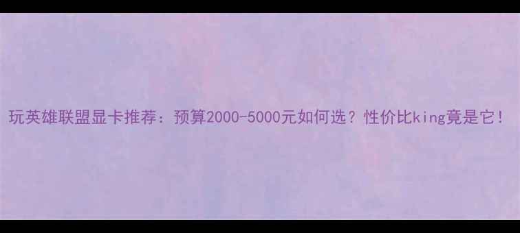 图片 玩英雄联盟显卡推荐：预算2000-5000元如何选？性价比king竟是它！