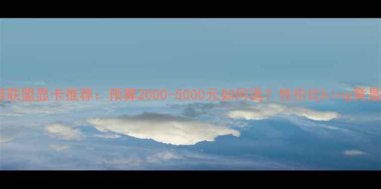 图片 玩英雄联盟显卡推荐：预算2000-5000元如何选？性价比king竟是它！2