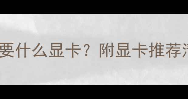 图片 玩魔兽世界需要什么显卡？附显卡推荐清单&避坑指南