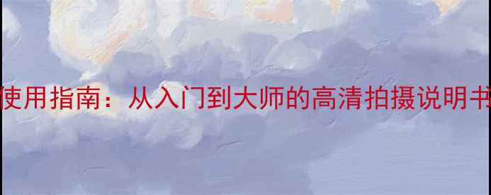 图片 理光相机全功能使用指南：从入门到大师的高清拍摄说明书（含最新技巧）