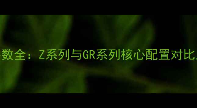 理光相机参数全Z系列与GR系列核心配置对比及选购指南