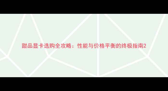 图片 甜品显卡选购全攻略：性能与价格平衡的终极指南2