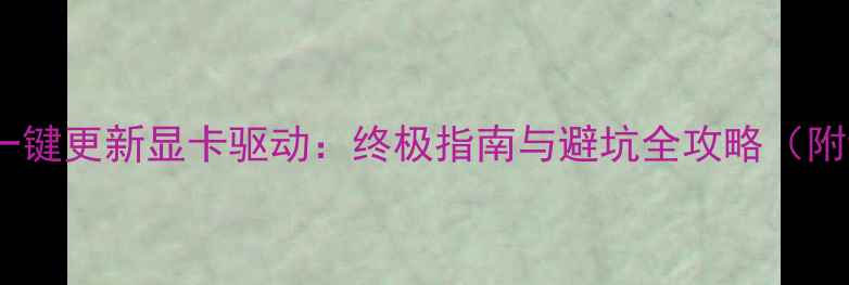 用驱动人生一键更新显卡驱动终极指南与避坑全攻略附详细图文