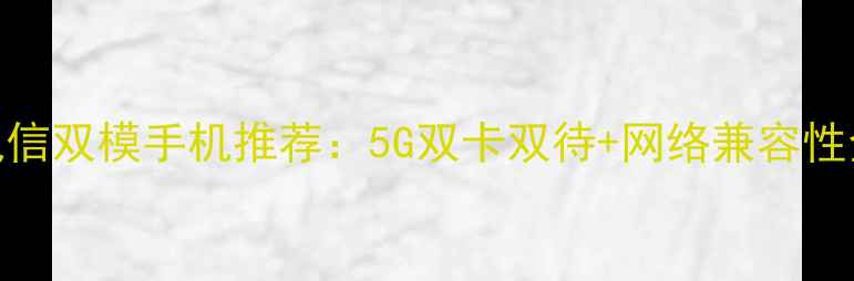 图片 电信双模手机推荐：5G双卡双待+网络兼容性全