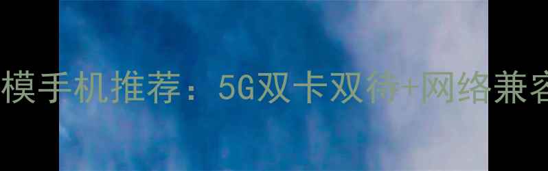 图片 电信双模手机推荐：5G双卡双待+网络兼容性全1