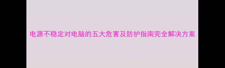 图片 电源不稳定对电脑的五大危害及防护指南完全解决方案