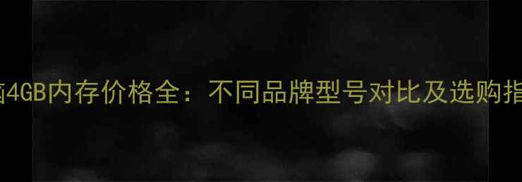 图片 电脑4GB内存价格全：不同品牌型号对比及选购指南1