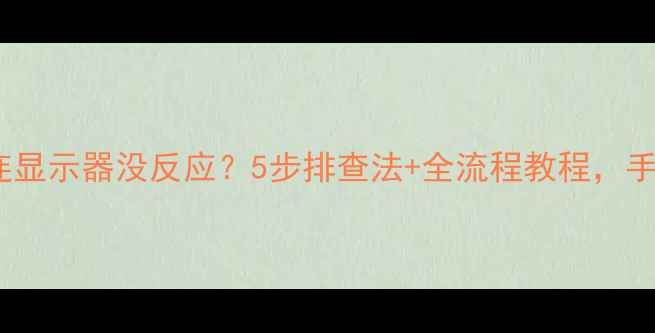 图片 电脑HDMI接口连显示器没反应？5步排查法+全流程教程，手把手教你搞定1