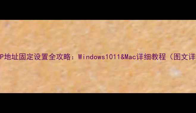 图片 电脑IP地址固定设置全攻略：Windows1011&Mac详细教程（图文详解）2