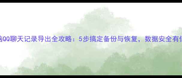 图片 电脑QQ聊天记录导出全攻略：5步搞定备份与恢复，数据安全有保障