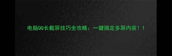 图片 电脑QQ长截屏技巧全攻略：一键搞定多屏内容！1