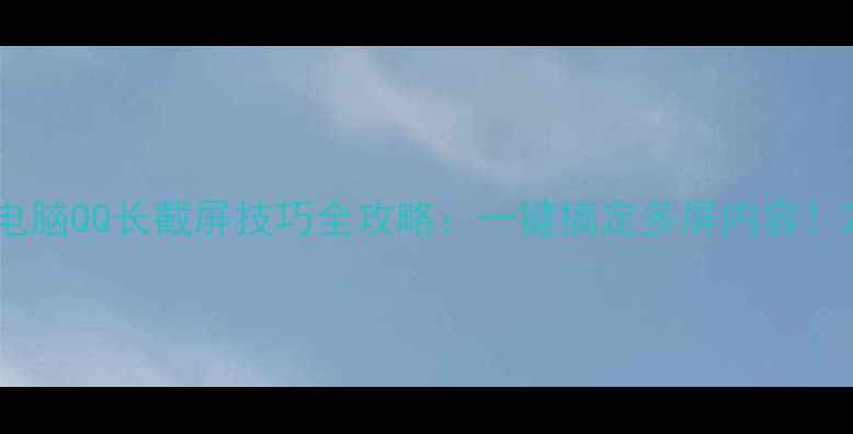 图片 电脑QQ长截屏技巧全攻略：一键搞定多屏内容！2