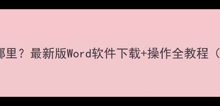 图片 电脑Word在哪里？最新版Word软件下载+操作全教程（附安装包）1