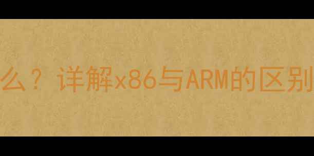 图片 电脑x86架构是什么？详解x86与ARM的区别及对用户的影响1