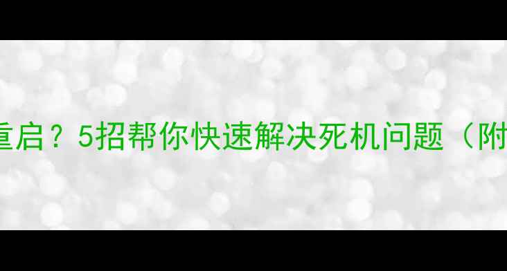 图片 电脑一开就自动重启？5招帮你快速解决死机问题（附详细排查流程）1