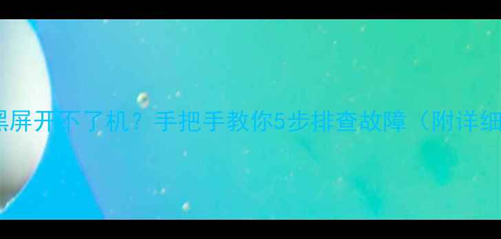 图片 电脑一闪就黑屏开不了机？手把手教你5步排查故障（附详细维修指南）2