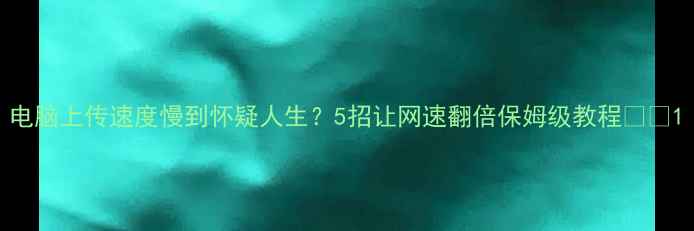 图片 电脑上传速度慢到怀疑人生？5招让网速翻倍保姆级教程📶✨1