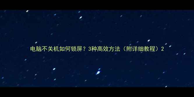 图片 电脑不关机如何锁屏？3种高效方法（附详细教程）2