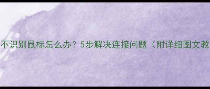 图片 电脑不识别鼠标怎么办？5步解决连接问题（附详细图文教程）
