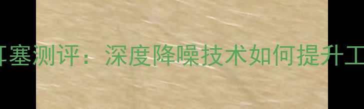 图片 电脑专用主动降噪耳塞测评：深度降噪技术如何提升工作效率与沉浸体验1