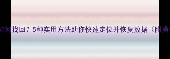图片 电脑丢失如何找回？5种实用方法助你快速定位并恢复数据（附操作指南）2