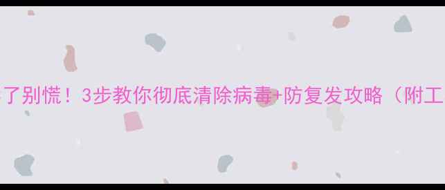 图片 电脑中毒了别慌！3步教你彻底清除病毒+防复发攻略（附工具推荐）