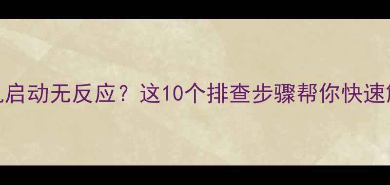图片 电脑主机启动无反应？这10个排查步骤帮你快速解决故障