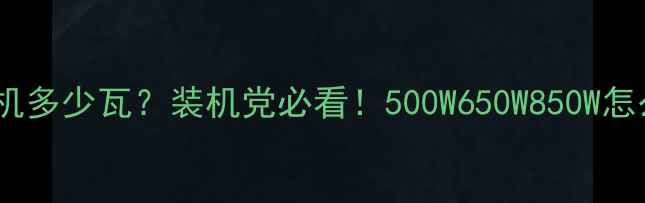 图片 电脑主机多少瓦？装机党必看！500W650W850W怎么选？1