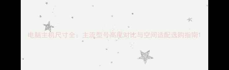 图片 电脑主机尺寸全：主流型号高度对比与空间适配选购指南1