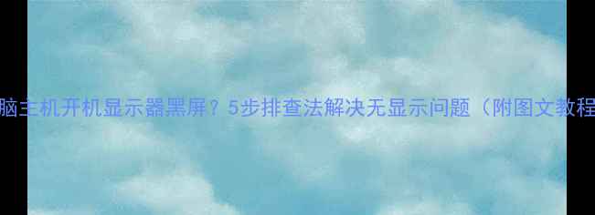 图片 电脑主机开机显示器黑屏？5步排查法解决无显示问题（附图文教程）