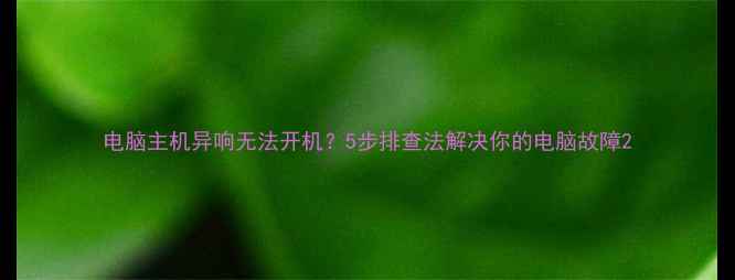 图片 电脑主机异响无法开机？5步排查法解决你的电脑故障2