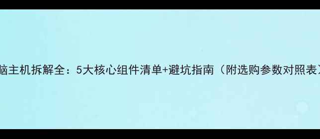图片 电脑主机拆解全：5大核心组件清单+避坑指南（附选购参数对照表）1