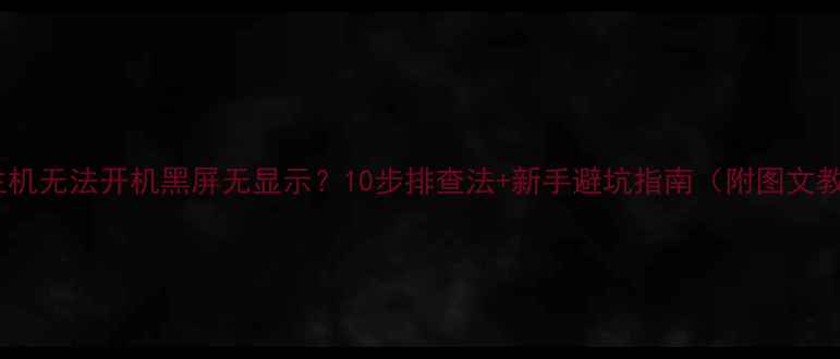 图片 电脑主机无法开机黑屏无显示？10步排查法+新手避坑指南（附图文教程）2