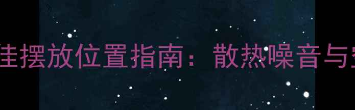 图片 电脑主机最佳摆放位置指南：散热噪音与空间利用全1