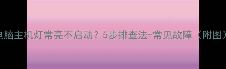 图片 电脑主机灯常亮不启动？5步排查法+常见故障（附图）