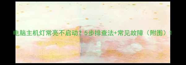 图片 电脑主机灯常亮不启动？5步排查法+常见故障（附图）1