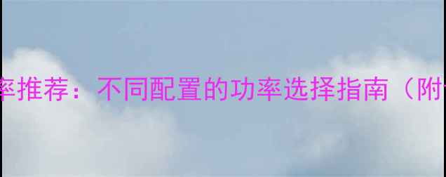 图片 电脑主机电源功率推荐：不同配置的功率选择指南（附详细计算公式）2