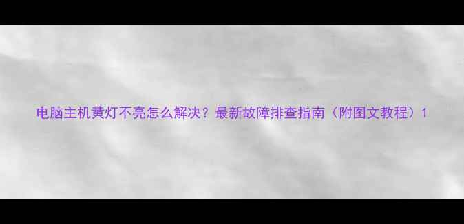 图片 电脑主机黄灯不亮怎么解决？最新故障排查指南（附图文教程）1