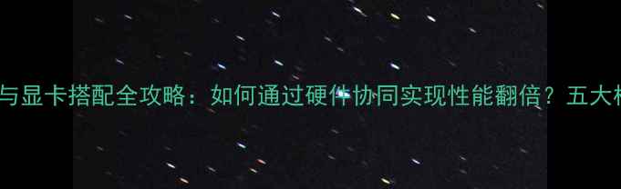 图片 电脑主板与显卡搭配全攻略：如何通过硬件协同实现性能翻倍？五大核心要点1