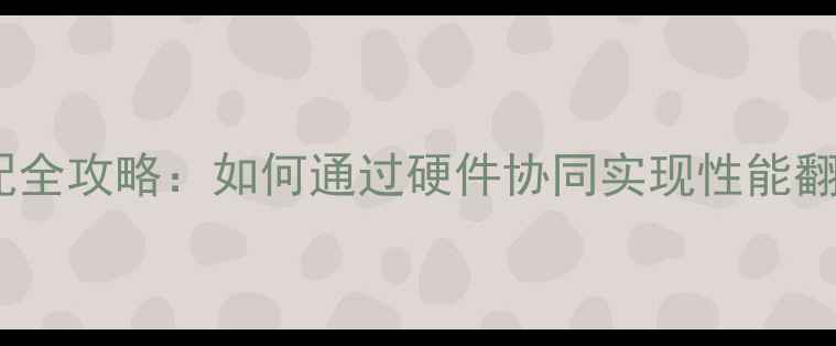 图片 电脑主板与显卡搭配全攻略：如何通过硬件协同实现性能翻倍？五大核心要点2