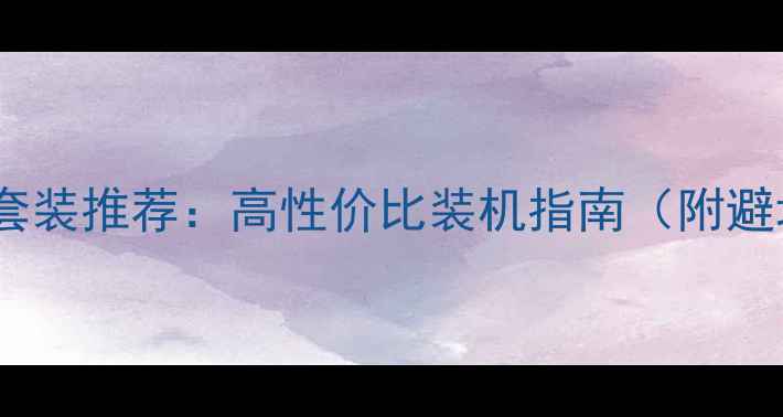 图片 电脑主板套装推荐：高性价比装机指南（附避坑攻略）2